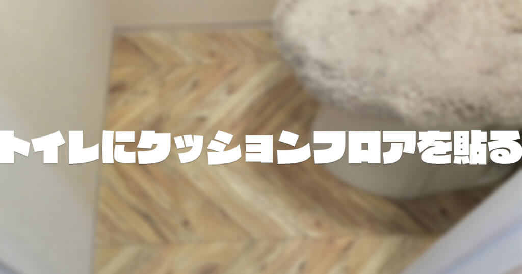 DIYでトイレにクッションフロアを貼った話